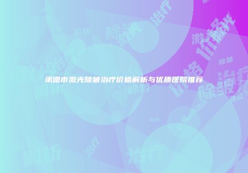 承德市激光除皱治疗价格解析与优质医院推荐