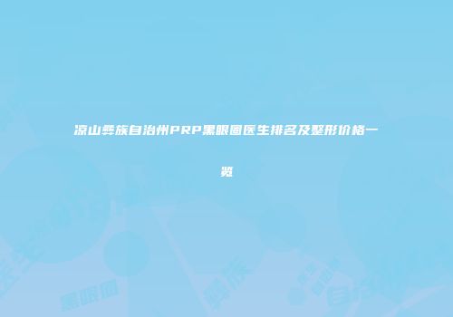 凉山彝族自治州PRP黑眼圈医生排名及整形价格一览