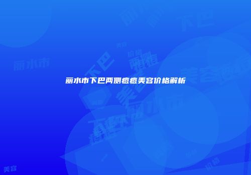 丽水市下巴两侧痘痘美容价格解析