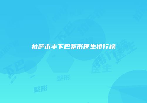 拉萨市丰下巴整形医生排行榜