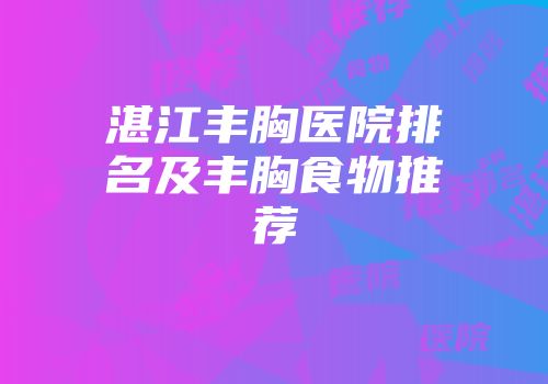 湛江丰胸医院排名及丰胸食物推荐