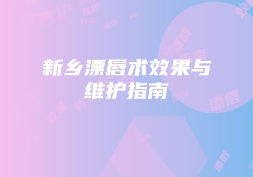 新乡漂唇术效果与维护指南