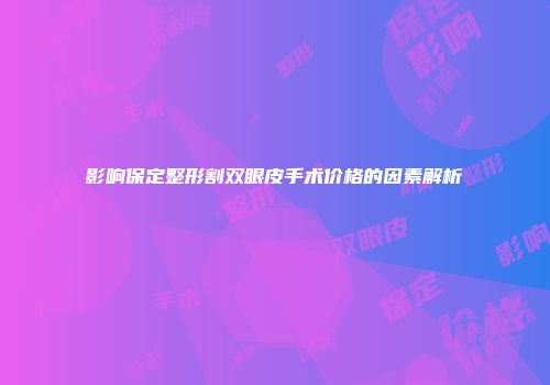影响保定整形割双眼皮手术价格的因素解析