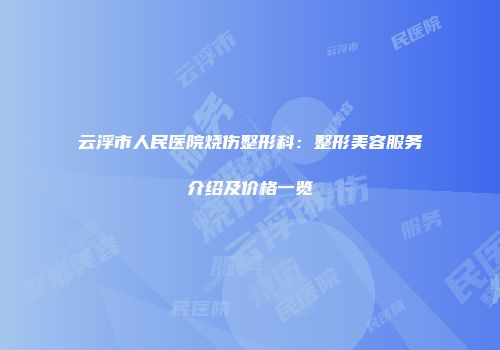 云浮市人民医院烧伤整形科：整形美容服务介绍及价格一览