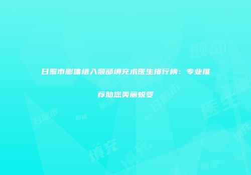 日照市膨体植入颞部填充术医生排行榜：专业推荐助您美丽蜕变