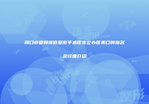 周口市颧骨降低整形手术医生公办医美口碑排名及详细介绍