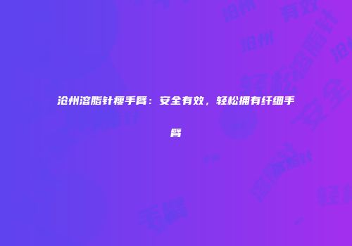 沧州溶脂针瘦手臂：安全有效，轻松拥有纤细手臂