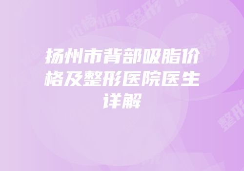 扬州市背部吸脂价格及整形医院医生详解