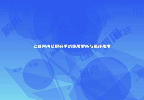 七台河内祛眼袋手术费用解析与选择指南
