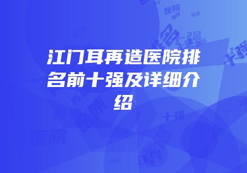 江门耳再造医院排名前十强及详细介绍