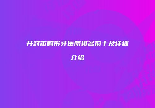 开封市畸形牙医院排名前十及详细介绍