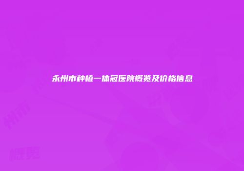 永州市种植一体冠医院概览及价格信息