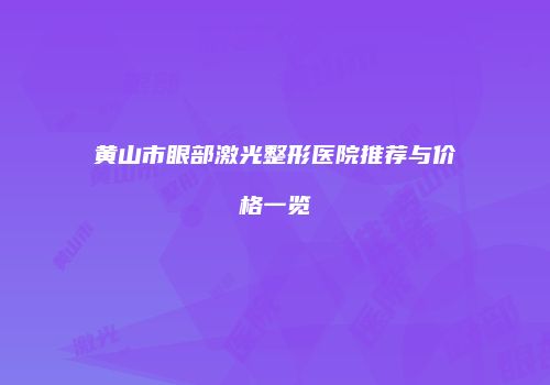 黄山市眼部激光整形医院推荐与价格一览