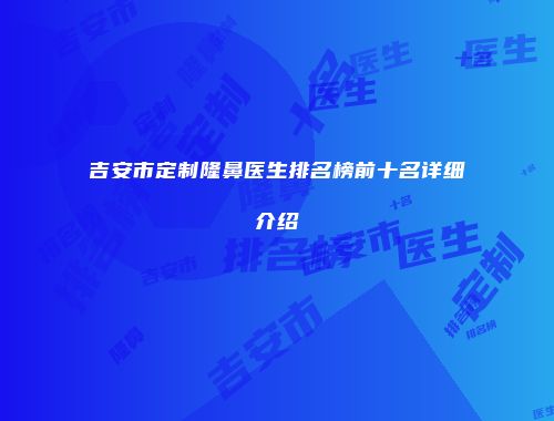 吉安市定制隆鼻医生排名榜前十名详细介绍