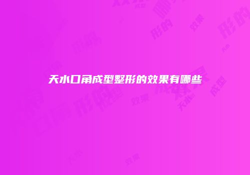 天水口角成型整形的效果有哪些