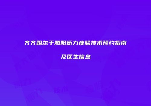 齐齐哈尔于腾阳衡力瘦脸技术预约指南及医生信息