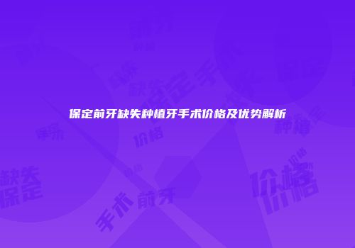 保定前牙缺失种植牙手术价格及优势解析