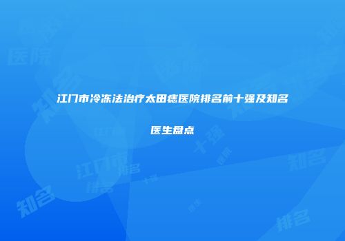 江门市冷冻法治疗太田痣医院排名前十强及知名医生盘点