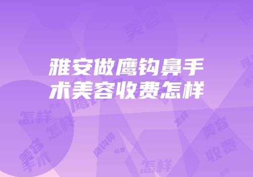 雅安做鹰钩鼻手术美容收费怎样