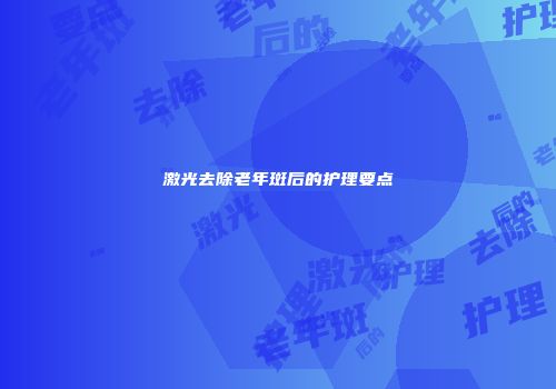 激光去除老年斑后的护理要点