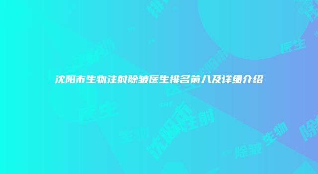 沈阳市生物注射除皱医生排名前八及详细介绍