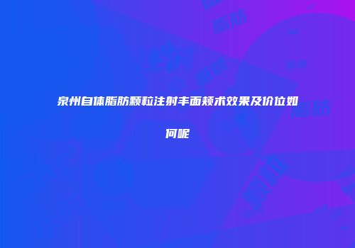 泉州自体脂肪颗粒注射丰面颊术效果及价位如何呢