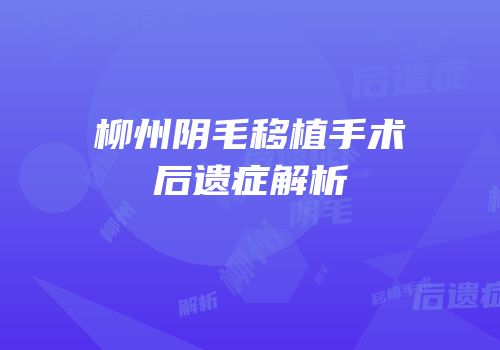 柳州阴毛移植手术后遗症解析