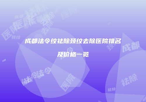 成都法令纹祛除颈纹去除医院排名及价格一览