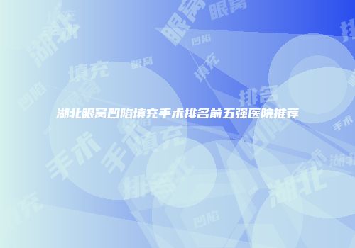 湖北眼窝凹陷填充手术排名前五强医院推荐