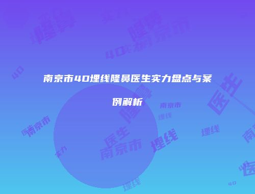 南京市4D埋线隆鼻医生实力盘点与案例解析