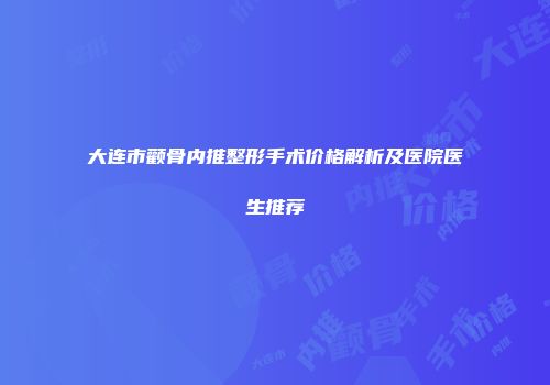 大连市颧骨内推整形手术价格解析及医院医生推荐