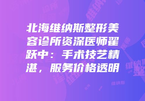 北海维纳斯整形美容诊所资深医师翟跃中：手术技艺精湛，服务价格透明