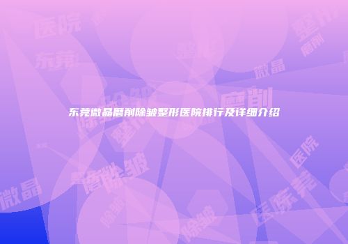 东莞微晶磨削除皱整形医院排行及详细介绍