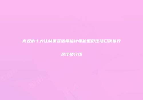 商丘市十大注射保妥适瘦脸针瘦脸整形医院口碑排行及详情介绍