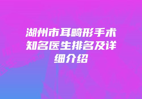 湖州市耳畸形手术知名医生排名及详细介绍