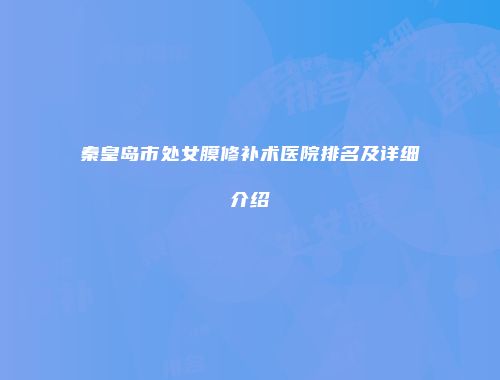 秦皇岛市处女膜修补术医院排名及详细介绍