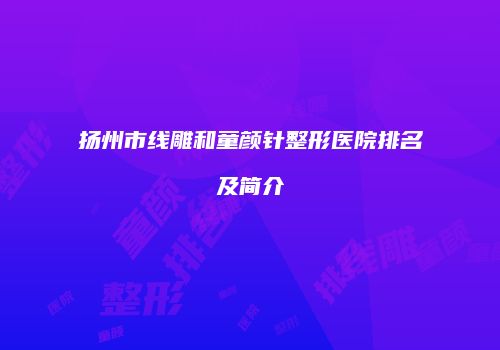 扬州市线雕和童颜针整形医院排名及简介