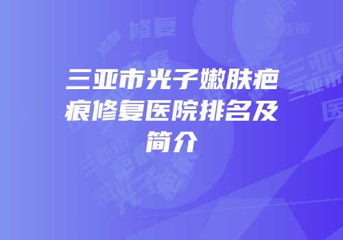 三亚市光子嫩肤疤痕修复医院排名及简介