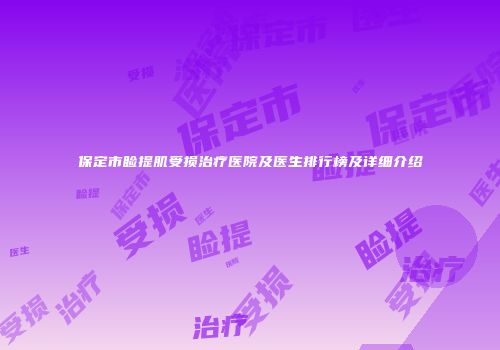 保定市睑提肌受损治疗医院及医生排行榜及详细介绍