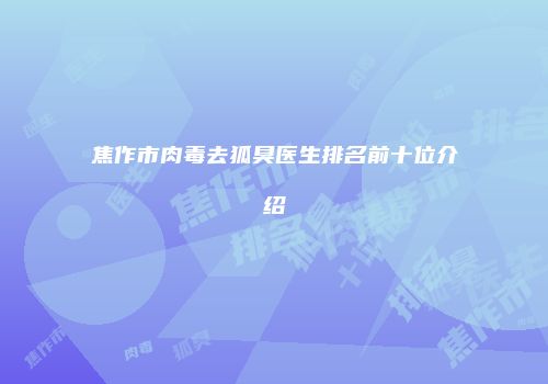 焦作市肉毒去狐臭医生排名前十位介绍