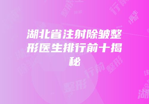 湖北省注射除皱整形医生排行前十揭秘