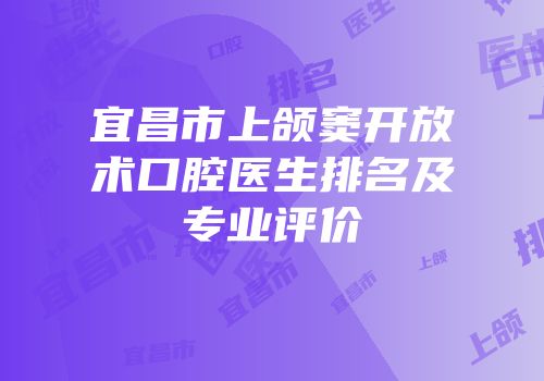 宜昌市上颌窦开放术口腔医生排名及专业评价
