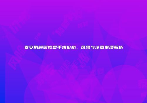 泰安唇腭裂修复手术价格、风险与注意事项解析