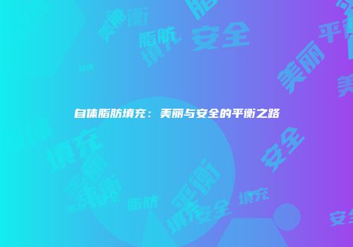 自体脂肪填充：美丽与安全的平衡之路