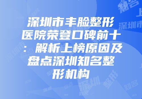 深圳市丰脸整形医院荣登口碑前十：解析上榜原因及盘点深圳知名整形机构