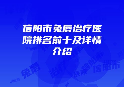 信阳市兔唇治疗医院排名前十及详情介绍