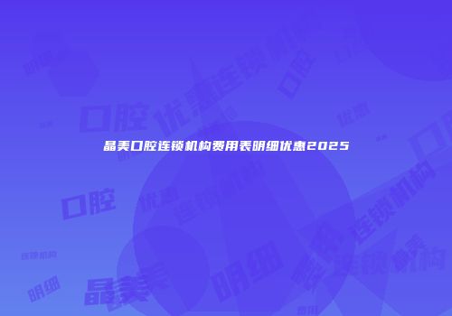 晶美口腔连锁机构费用表明细优惠2025