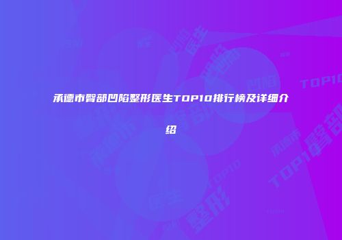 承德市臀部凹陷整形医生TOP10排行榜及详细介绍