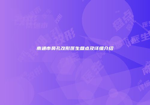 南通市鼻孔改形医生盘点及详细介绍