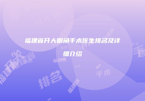 福建省开大眼角手术医生排名及详细介绍